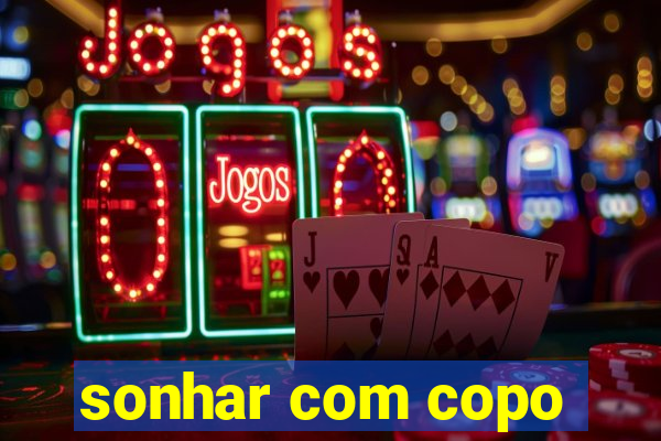 sonhar com copo